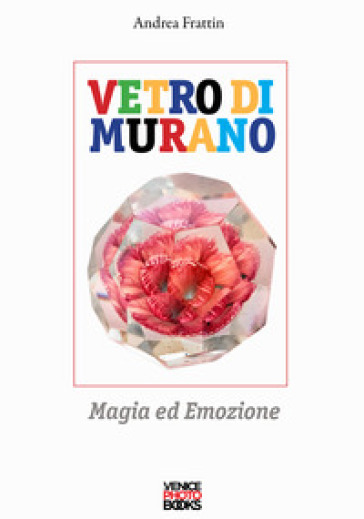Vetro di Murano. Magia ed emozione. Ediz. a colori