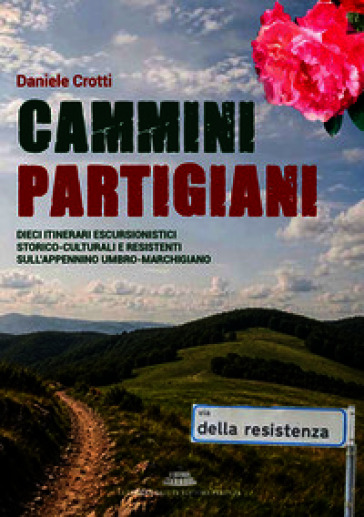 Cammini partigiani. Dieci itinerari escursionistici storico-culturali e resistenti sull'Appennino Umbro-Marchigiano