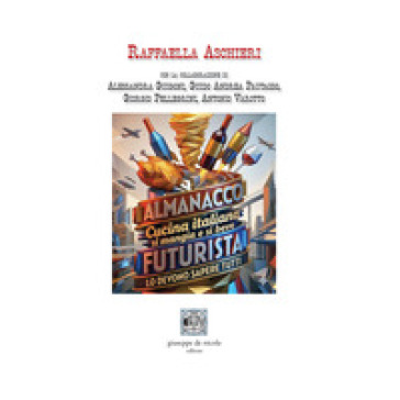 Almanacco cucina italiana. Si mangia e si beve futurista. Lo devono sapere tutti