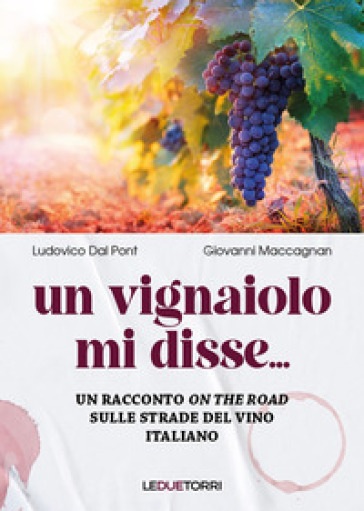 Un vignaiolo mi disse.... Un racconto «on the road» sulle strade del vino italiano