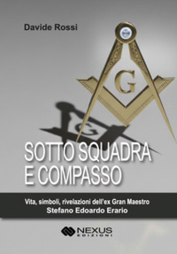 Sotto squadra e compasso. Vita, simboli, rivelazioni dell'ex Gran Maestro Stefano Edoardo Erario