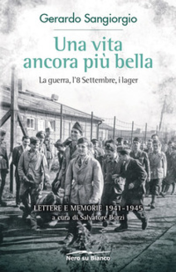 Una vita ancora più bella. La guerra, l'8 Settembre, i lager. Lettere e memorie 1941-1945