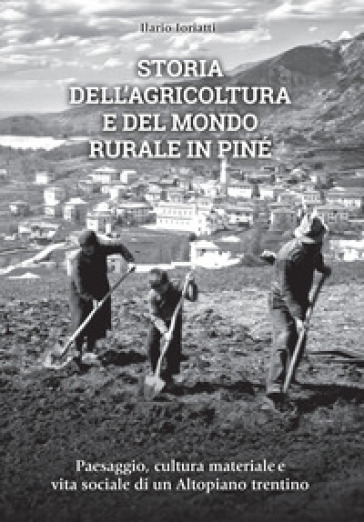 Storia dell'agricoltura e del mondo rurale in Piné. Paesaggio, cultura materiale e vita sociale di un Altopiano trentino