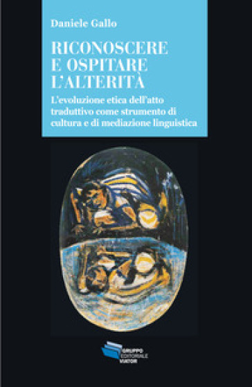 Riconoscere e ospitare l'alterità. L'evoluzione etica dell'atto traduttivo come strumento di cultura e di mediazione linguistica