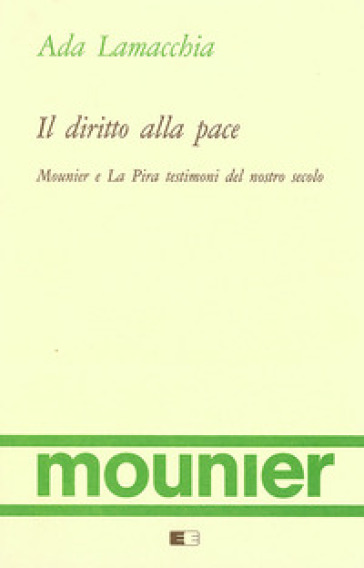 Il Diritto Alla Pace. Mounier E La Pira Testimoni Del Nostro Secolo