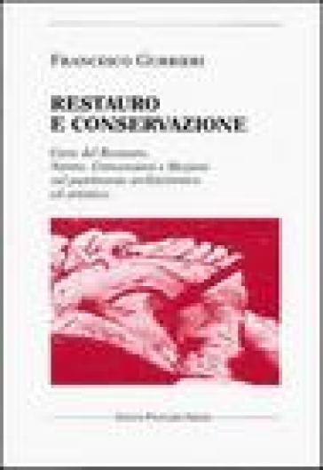 Restauro e conservazione. Carte del restauro, norme, convenzioni, e mozioni sul patrimonio architettonico ed artistico