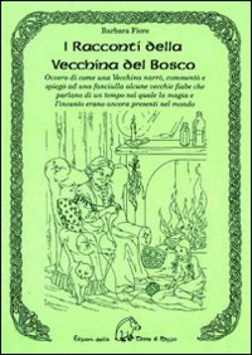 I Racconti Della Vecchina Del Bosco. Ovvero Di Come Una Vecchina Narrò, Commentò E Spiegò Ad Una Fanciulla Alcune Vecchie Fiabe...