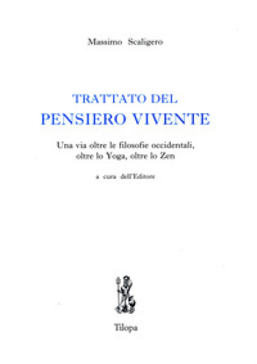 Trattato Del Pensiero Vivente. Una Via Oltre Le Filosofie Occidentali, Oltre Lo Yoga, Oltre Lo Zen