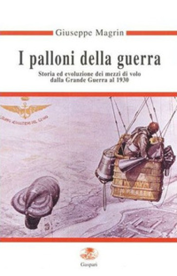 I palloni della guerra. Storia ed evoluzione dei mezzi di volo dalla grande guerra al 1930