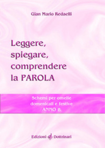 Leggere, spiegare, comprendere la parola. Schemi per omelie domenicali e festive. Anno B