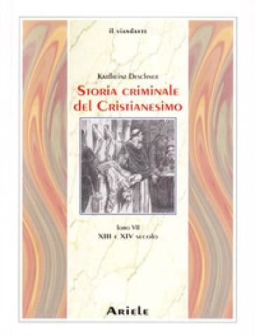 Storia criminale del cristianesimo. Vol. 7: XIII e XIV Secolo. dall'Imperatore Enrico VI (1190) all'Imperatore Ludovico IV di Baviera (1347)