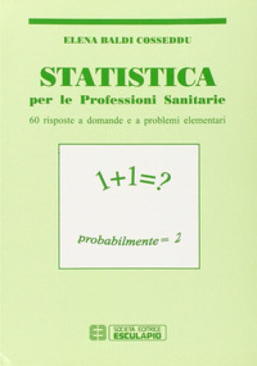 Statistica. Per le professioni sanitarie. Sessanta risposte a domande e a problemi elementari