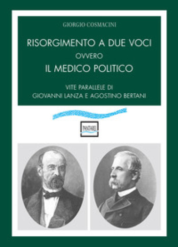 Risorgimento a due voci ovvero Il medico politico. Vite parallele di Giovanni Lanza e Agostino Bertani
