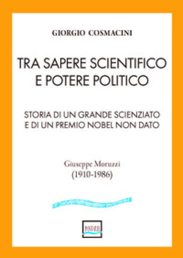 Tra sapere scientifico e potere politico. Storia di un grande scienziato e di un Premio Nobel non dato