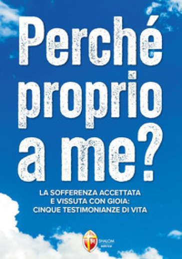 Perché proprio a me? La sofferenza accettata e vissuta con gioia: quattro testimonianze di vita