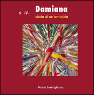 A te... Damiana. Storia di un'amicizia