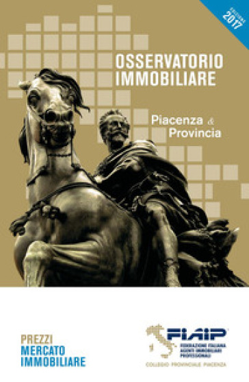 Osservatorio immobiliare 2017. Piacenza &amp; provincia