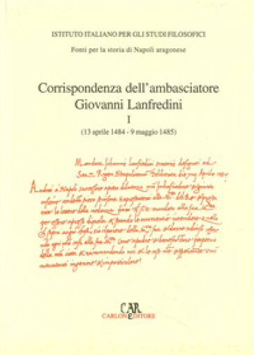 Corrispondenza degli ambasciatori fiorentini a Napoli. Vol. 1: Corrispondenza dell'ambasciatore Giovanni Lanfredini (13 aprile 1484-9 maggio 1485)
