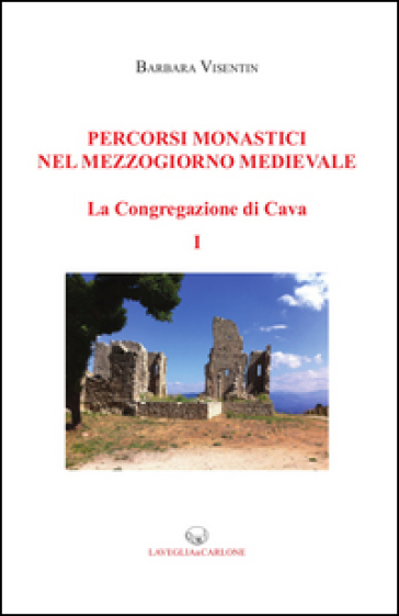 Percorsi monastici nel Mezzogiorno medievale. La congregazione di Cava. Vol. 1