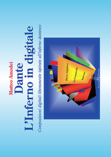Dante. L'inferno In Digitale. Composizioni Digitali Liberamente Ispirate All'inferno Dantesco