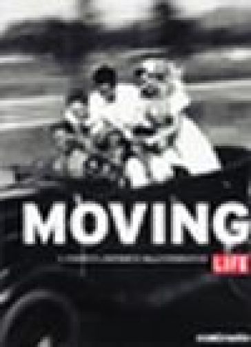 Moving. Il viaggio e il movimento nelle fotografie di Life. Ediz. illustrata