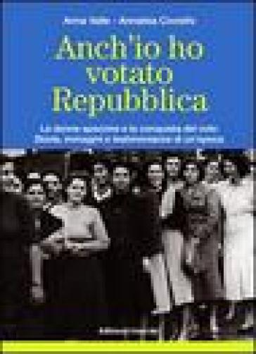 Anch'io Ho Votato Repubblica. Le Donne Spezzine E La Conquista Del Voto. Storia, Immagini E Testimonianze Di Un'epoca