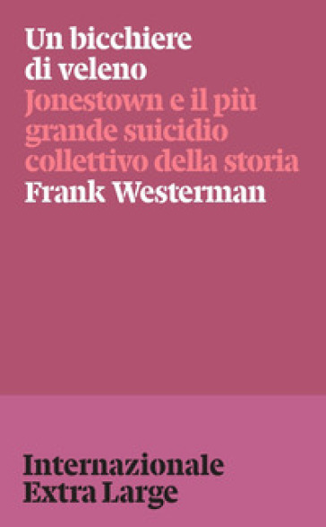 Un bicchiere di veleno. Jonestown e il più grande suicidio collettivo della storia