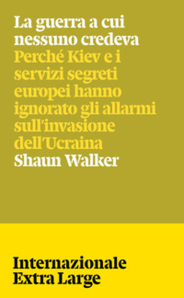 La guerra a cui nessuno credeva. Perché Kiev e i servizi segreti europei hanno ignorato gli allarmi sull'invasione dell'Ucraina