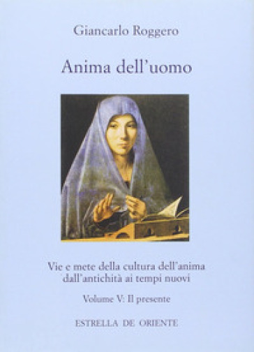 Anima dell'uomo. Vie e mete della cultura dell'anima dall'antichità ai tempi nuovi. Vol. 5: Il presente. Fisionomia del presente e aspetti pratici di una cultura dell'anima