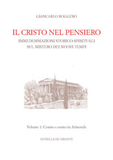 Il Cristo nel pensiero. Immedesimazioni storico-spirituali sul mistero dei nuovi tempi. Vol. 1: Cosmo e uomo in Aristotele