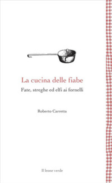 La cucina delle fiabe. Fate, streghe ed elfi ai fornelli. Nuova ediz.