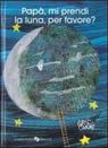 Papà, mi prendi la luna, per favore? Ediz. a colori