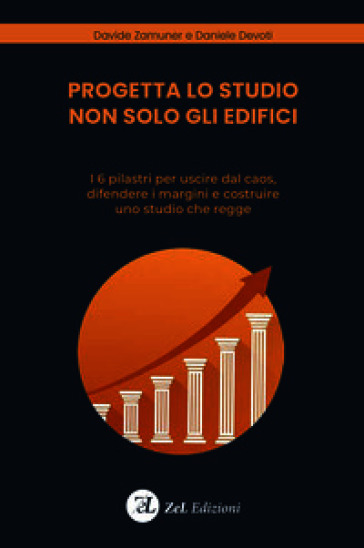 Progetta lo studio non solo gli edifici. I 6 pilastri per uscire dal caos, difendere i margini e costruire uno studio che regge. Ediz. illustrata