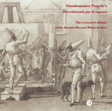 Giandomenico Tiepolo's «Divertimento per li regazzi». The recovered albums of the Antonio Morassi Photo Archive. Ediz. illustrata