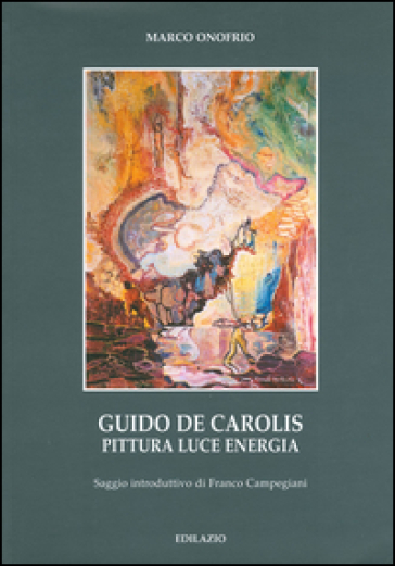 Guido De Carolis. Pittura, luce, energia. Ediz. illustrata
