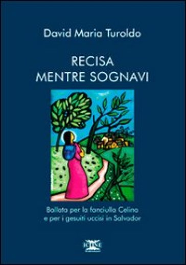 Recisa mentre sognavi. Ballata per la fanciulla Celina e per i gesuiti uccisi in Salvador
