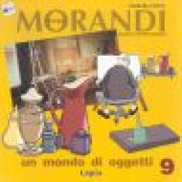 Giorgio Morandi. Un Mondo Di Oggetti