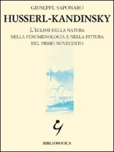 Husserl-Kandinsky. L'eclissi della natura nella fenomenologia e nella pittura del primo Novecento