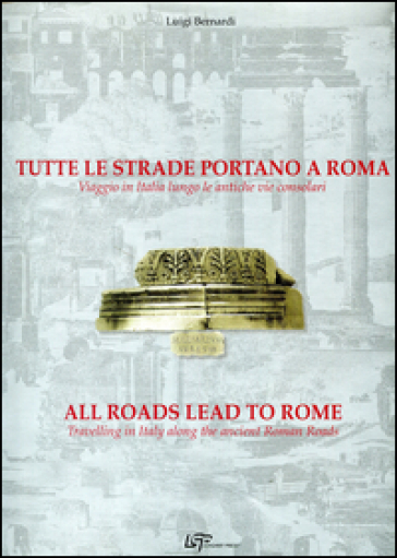Tutte le strade portano a Roma. Viaggio in Italia lungo le antiche vie consolari. Ediz. italiana e inglese
