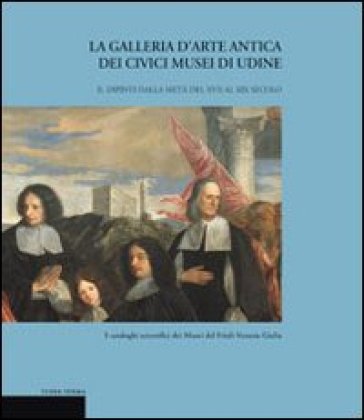 La galleria d'arte antica dei Civici Musei di Udine. Vol. 2: Dipinti dalla metà del XVII al XIX secolo