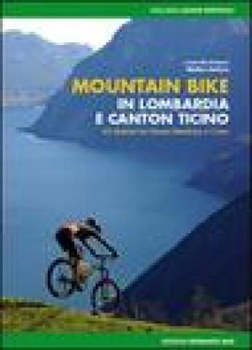 Mountain bike in Lombardia e Canton Ticino. 62 itinerari fra Varese Mendrisio e Como. Ediz. illustrata