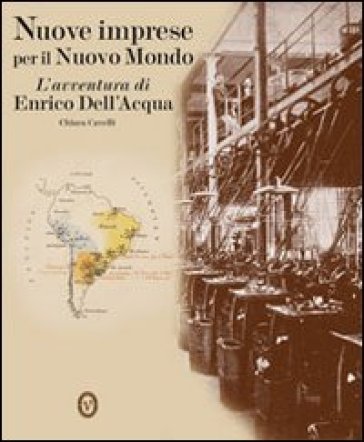 Nuove Imprese Per Il Nuovo Mondo. L'avventura Di Enrico Dell'acqua