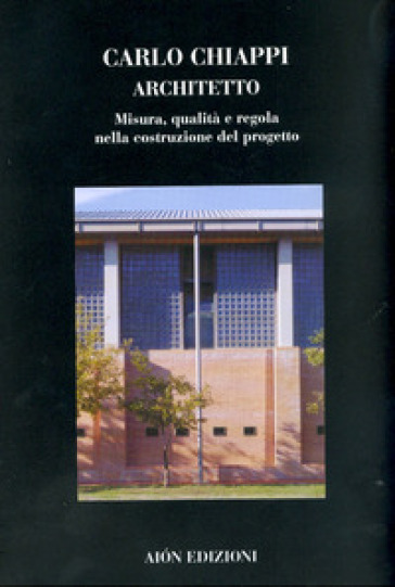 Carlo Chiappi architetto. Misura, qualità e regola nella costruzione del progetto. Ediz. illustrata