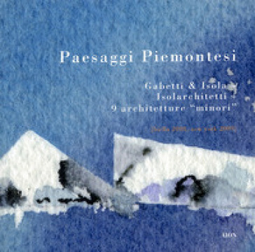 Paesaggi piemontesi. Gabetti &amp; Isola. Isolarchitetti. 9 architetture «minori». Ediz. italiana e inglese