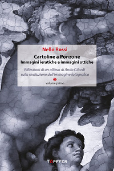 Cartoline a Ponzone. Immagini ieratiche e immagini ottiche. Riflessioni di un allievo di Ando Gilardi sulla rivoluzione dell'immagine fotografica. Vol