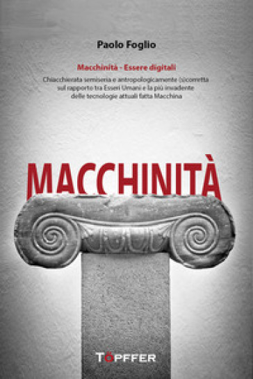Macchinità. Essere Digitali. Chiacchierata Semiseria E Antropologicamente (S)Corretta Sul Rapporto Tra Esseri Umani E La Più Invadente Delle Tecnologie Attuali Fatta Macchina