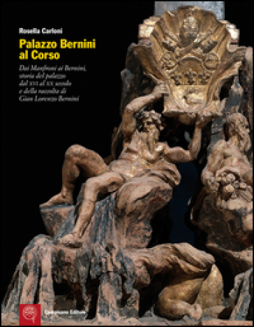 Palazzo Bernini al Corso. Dai Manfroni ai Bernini, storia del palazzo dal XVI al XX secolo e della raccolta di Gian Lorenzo Bernini