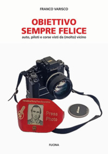 Obiettivo sempre felice. Auto, piloti e corse visti da (molto) vicino. Nuova ediz.
