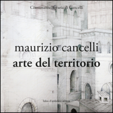 Maurizio Cancelli. Arte del territorio. Catalogo della mostra. Ediz. illustrata