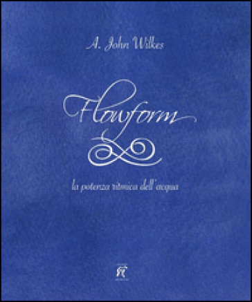 Flowform. La potenza ritmica dell'acqua. Ediz. italiana e inglese